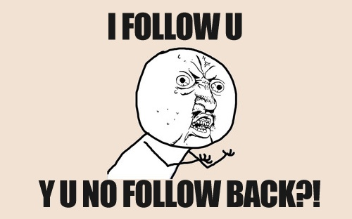 I FOLLOW U, Y U NO FOLLOW BACK?